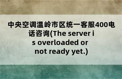 中央空调温岭市区统一客服400电话咨询(The server is overloaded or not ready yet.)